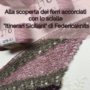 Knitting Experience: alla scoperta dei ferri accorciati con lo scialle “Itinerari Siciliani” di Federicaknits